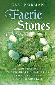 Faerie Stones: An Exploration of the Folklore and Faeries Associated with Stones & Crystals by Ceri Norman, 9781785357190