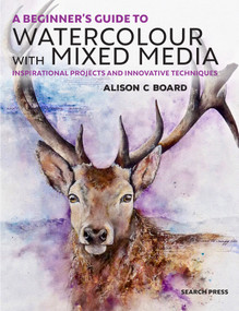 A Beginner' s Guide to Watercolour with Mixed Media (Inspirational projects and innovative techniques) by Alison C Board, 9781782216964