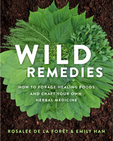 Wild Remedies (How to Forage Healing Foods and Craft Your Own Herbal Medicine) by Rosalee de la Forêt, Emily Han, 9781401956882