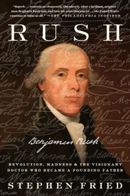 Rush (Revolution, Madness, and Benjamin Rush, the Visionary Doctor Who Became a Founding Father) - 9780804140089 by Stephen Fried, 9780804140089
