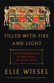 Filled with Fire and Light (Portraits and Legends from the Bible, Talmud, and Hasidic World) by Elie Wiesel, Alan Rosen, 9780805243536