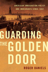 Guarding the Golden Door (American Immigration Policy and Immigrants since 1882) by Roger Daniels, 9780809053445