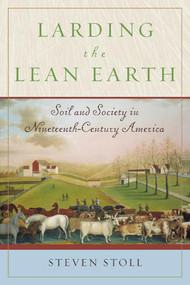 Larding the Lean Earth (Soil and Society in Nineteenth-Century America) by Steven Stoll, 9780809064304