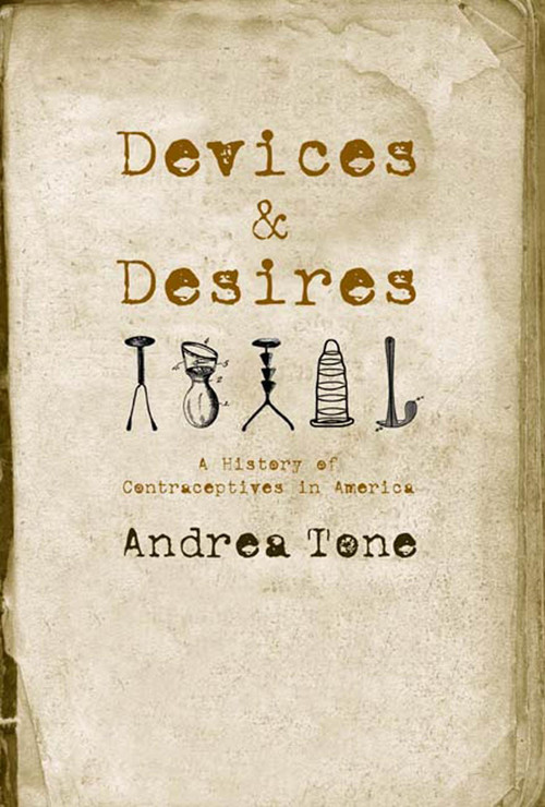 Devices and Desires (A History of Contraceptives in America) by Andrea Tone, 9780809038169