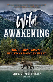 Wild Awakening (How a Raging Grizzly Healed My Wounded Heart) by Greg J. Matthews, James Lund, 9781501194535