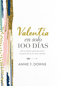 Valentía en solo 100 días (Devocionales para descubrir la parte de tu ser más valiente (100 Days to Brave, Spanish Edition)) by Annie F. Downs, 9781400218257