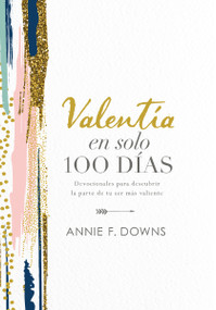 Valentía en solo 100 días (Devocionales para descubrir la parte de tu ser más valiente (100 Days to Brave, Spanish Edition)) by Annie F. Downs, 9781400218257
