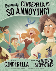 Seriously, Cinderella Is SO Annoying! (The Story of Cinderella as Told by the Wicked Stepmother) by Trisha Speed Shaskan, Gerald Guerlais, 9781404866744