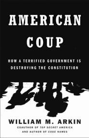 American Coup (How a Terrified Government Is Destroying the Constitution) by William M. Arkin, 9780316251242