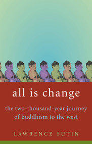 All Is Change (The Two-Thousand-Year Journey of Buddhism to the West) by Lawrence Sutin, 9780316741569