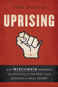 Uprising (How Wisconsin Renewed the Politics of Protest, from Madison to Wall Street) by John Nichols, 9781568587035