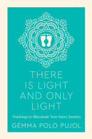 There is Light and Only Light (Teachings to Illuminate Your Inner Journey) by Gemma Polo Pujol, 9781786783479