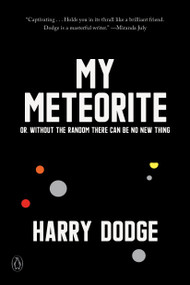 My Meteorite (Or, Without the Random There Can Be No New Thing) by Harry Dodge, 9780143134367