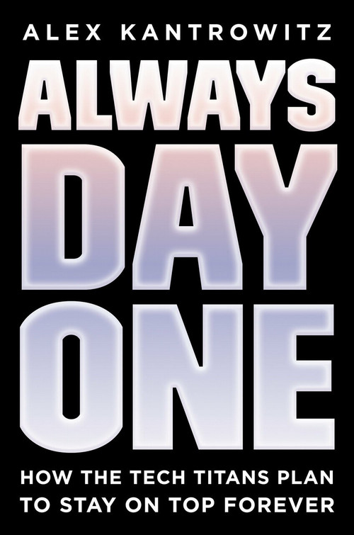 Always Day One (How the Tech Titans Plan to Stay on Top Forever) by Alex Kantrowitz, 9780593083482