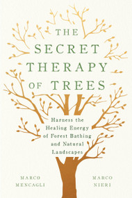 The Secret Therapy of Trees (Harness the Healing Energy of Forest Bathing and Natural Landscapes) by Marco Mencagli, Marco Nieri, 9781984824141