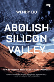 Abolish Silicon Valley (How to Liberate Technology from Capitalism) by Wendy Liu, 9781912248704