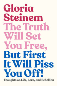 The Truth Will Set You Free, But First It Will Piss You Off! (Thoughts on Life, Love, and Rebellion) by Gloria Steinem, Samantha Dion Baker, 9780593132685