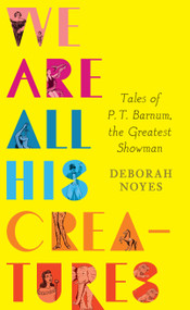 We Are All His Creatures: Tales of P. T. Barnum, the Greatest Showman by Deborah Noyes, 9780763659813