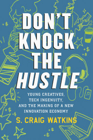 Don't Knock the Hustle (Young Creatives, Tech Ingenuity, and the Making of a New Innovation Economy) - 9780807028391 by S. Craig Watkins, 9780807028391