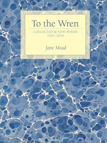 To the Wren (Collected & New Poems) by Jane Mead, 9781948579018