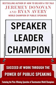 Speaker, Leader, Champion: Succeed at Work Through the Power of Public Speaking, featuring the prize-winning speeches of Toastmasters World Champions by Ryan Avery, Jeremey Donovan, 9780071831048