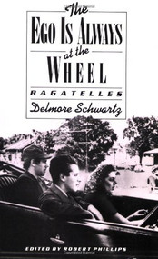 The Ego Is Always at the Wheel: Bagatelles by Delmore Schwartz, Robert Phillips, 9780811210287