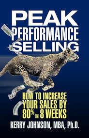 Peak Performance Selling (How to Increase Your Sales by 80% in 8 Weeks) by Dr. Kerry Johnson MBA PhD, 9781722501785