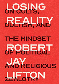 Losing Reality (On Cults, Cultism, and the Mindset of Political and Religious Zealotry) by Robert Jay Lifton, 9781620974995