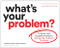 What's Your Problem? (To Solve Your Toughest Problems, Change the Problems You Solve) by Thomas Wedell-Wedellsborg, 9781633697225