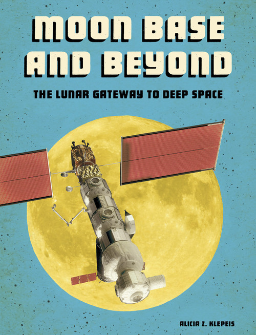 Moon Base and Beyond (The Lunar Gateway to Deep Space) - 9781543575156 by Alicia Z. Klepeis, 9781543575156