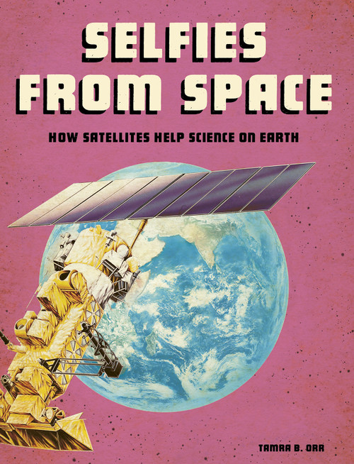Selfies from Space (How Satellites Help Science on Earth) by Tamra B. Orr, 9781543572728