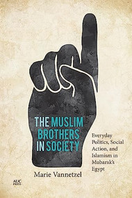 The Muslim Brothers in Society (Everyday Politics, Social Action, and Islamism in Mubarak's Egypt) by Marie Vannetzel, David Tresilian, 9789774169625