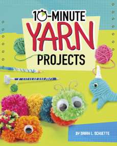 10-Minute Yarn Projects by Sarah L. Schuette, 9781543590975
