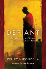 Defiant (What the Women of Exodus Teach Us about Freedom) by Kelley Nikondeha, Sarah Bessey, 9780802864291