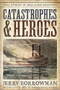 Catastrophes and Heroes (True Stories of Man-Made Disasters) by Jerry Borrowman, 9781629727394