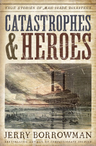 Catastrophes and Heroes (True Stories of Man-Made Disasters) by Jerry Borrowman, 9781629727394