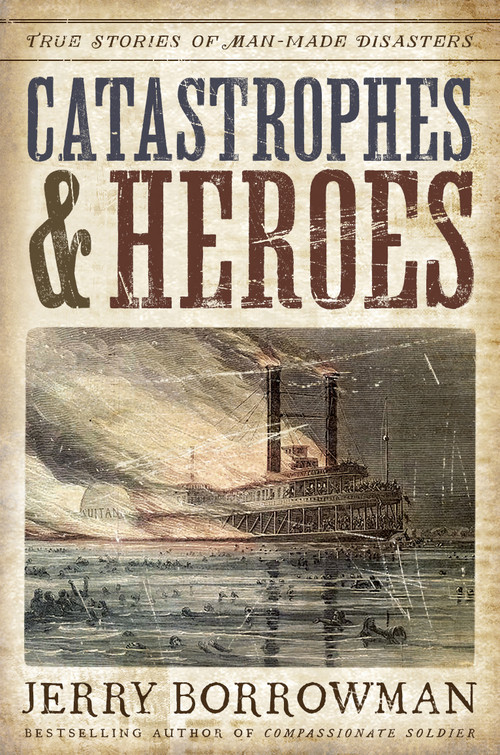 Catastrophes and Heroes (True Stories of Man-Made Disasters) by Jerry Borrowman, 9781629727394
