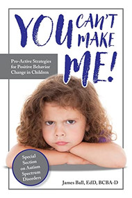 You Can't Make Me! (Pro-Active Strategies for Positive Behavior Change in Children) by James Ball, 9781941765876