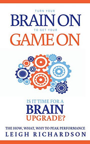 Turn Your Brain On to Get Your Game On (The How, What, Why to Peak Performance) by Leigh Richardson, 9781950892099