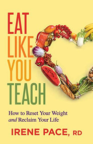 Eat Like You Teach (How to Reset Your Weight and Reclaim Your Life) by Irene Pace, RD, 9781642796896