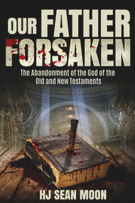 Our Father Forsaken (The Abandonment of the God of the Old and New Testaments) by HJ Sean Moon, 9780825309311