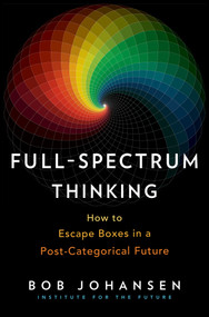 Full-Spectrum Thinking (How to Escape Boxes in a Post-Categorical Future) by Bob Johansen, 9781523087518