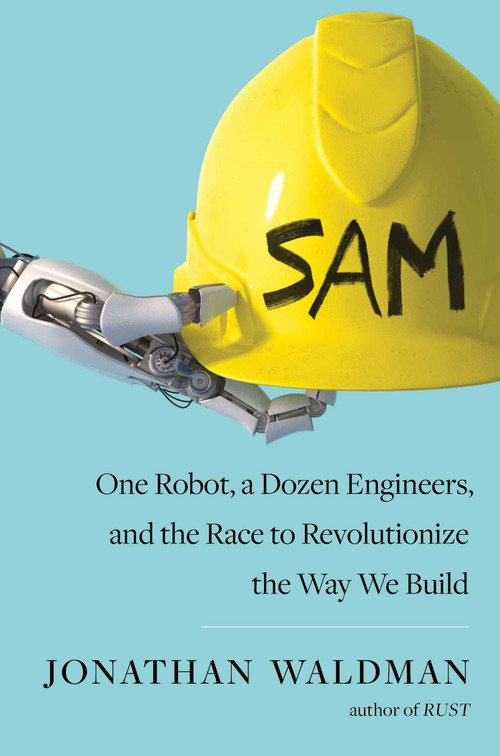 SAM (One Robot, a Dozen Engineers, and the Race to Revolutionize the Way We Build) by Jonathan Waldman, 9781501140594