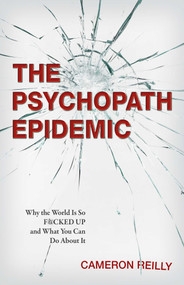 The Psychopath Epidemic (Why the World Is So F*cked Up and What You Can Do About It) by Cameron  Reilly, 9780757323607