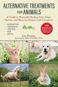 Alternative Treatments for Animals (A Guide to Naturally Healing Cats, Dogs, Horses, and More for Owners and Caregivers) - 9781510751422 by Lisa Preston, Race Foster, 9781510751422