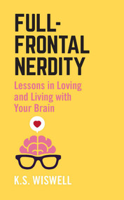 Full-Frontal Nerdity (Lessons in Loving and Living with Your Brain) by K.S. Wiswell, 9781506254326