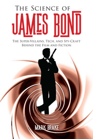 The Science of James Bond (The Super-Villains, Tech, and Spy-Craft Behind the Film and Fiction) by Mark Brake, 9781510743793