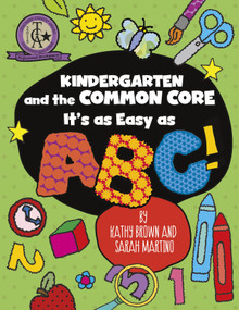 Kindergarten and the Common Core (It's as Easy as ABC!) by Kathy Brown, Sarah Martino, 9781625215062