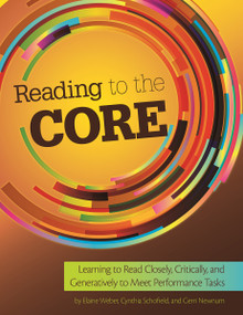 Reading to the Core (Learning to Read Closely, Critically, and Generatively to Meet Performance Tasks) by Cynthia Schofield, Gerri Newnum, Elaine M. Weber, 9781625215222