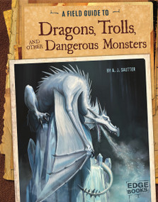 A Field Guide to Dragons, Trolls, and Other Dangerous Monsters by Colin Ashcroft, Martín Bustamante, Tom McGrath, A. J. Sautter, 9781491406915